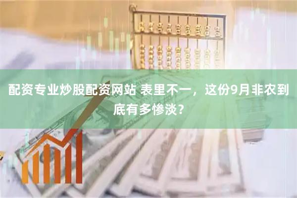 配资专业炒股配资网站 表里不一，这份9月非农到底有多惨淡？