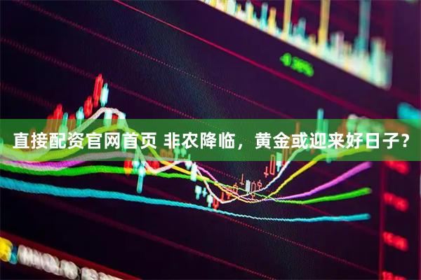 直接配资官网首页 非农降临，黄金或迎来好日子？